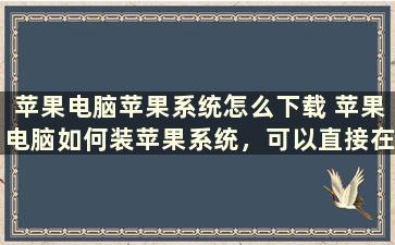 苹果电脑苹果系统怎么下载 苹果电脑如何装苹果系统，可以直接在官网上下载装吗